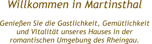 Willkommen in Martinsthal  Genießen Sie die Gastlichkeit, Gemütlichkeit  und Vitalität unseres Hauses in der  romantischen Umgebung des Rheingau.